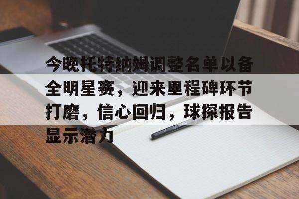 包含今晚托特纳姆调整名单以备全明星赛，迎来里程碑环节打磨，信心回归，球探报告显示潜力的词条-s15投注